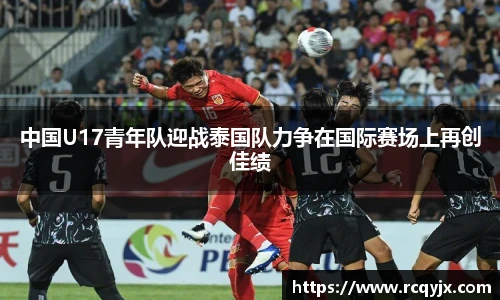 中国U17青年队迎战泰国队力争在国际赛场上再创佳绩
